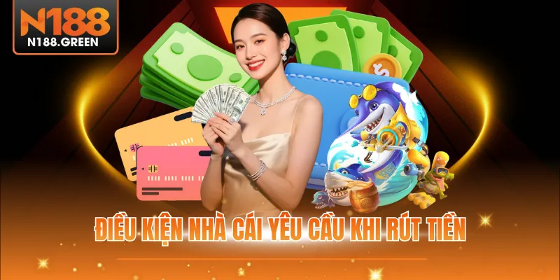 Điều kiện nhà cái yêu cầu khi rút tiền